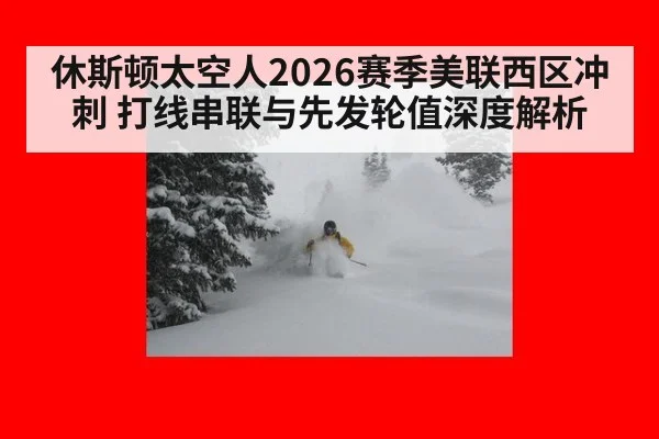 休斯顿太空人2026赛季美联西区冲刺 打线串联与先发轮值深度解析