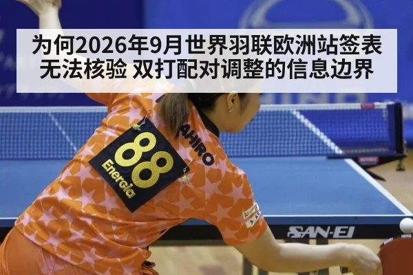 为何2026年9月世界羽联欧洲站签表无法核验 双打配对调整的信息边界