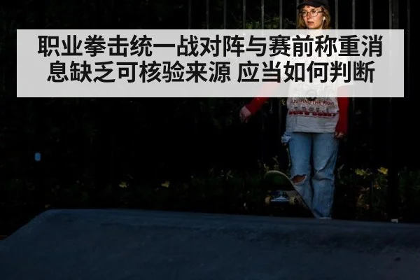 职业拳击统一战对阵与赛前称重消息缺乏可核验来源 应当如何判断