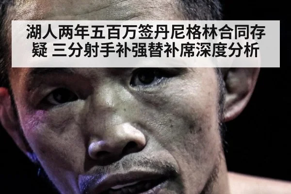 湖人两年五百万签丹尼格林合同存疑 三分射手补强替补席深度分析