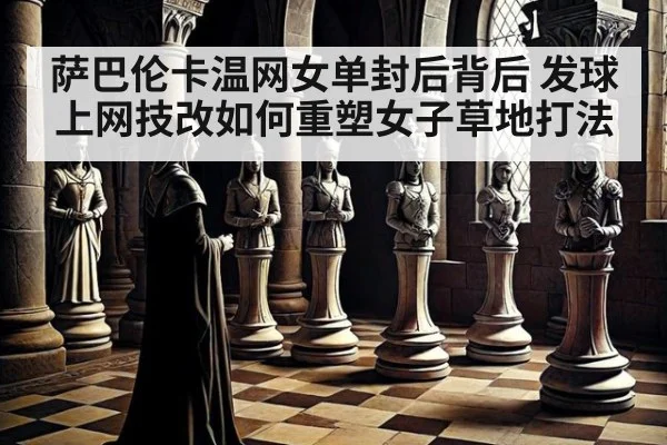 萨巴伦卡温网女单封后背后 发球上网技改如何重塑女子草地打法