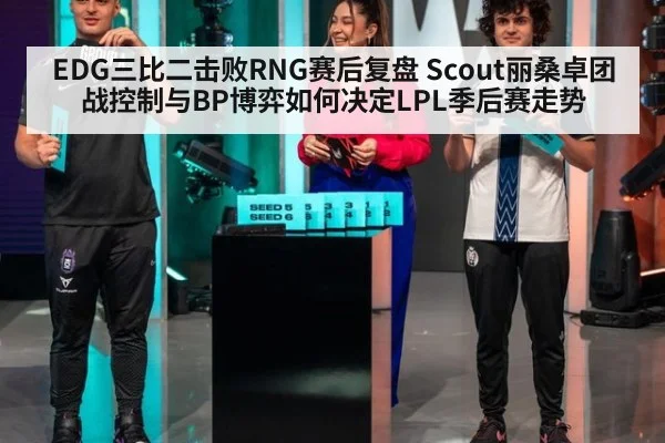 EDG三比二击败RNG赛后复盘 Scout丽桑卓团战控制与BP博弈如何决定LPL季后赛走势