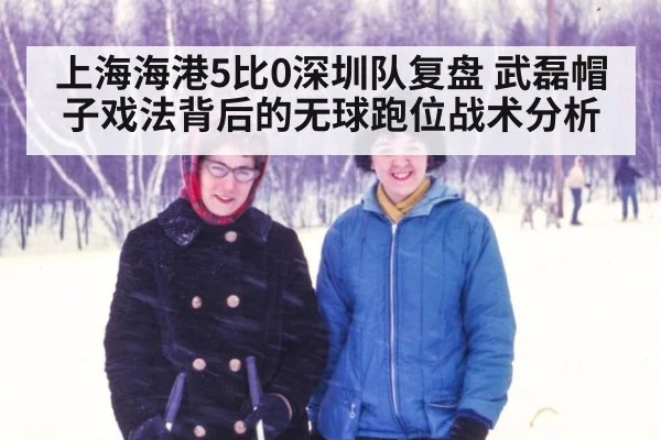 上海海港5比0深圳队复盘 武磊帽子戏法背后的无球跑位战术分析