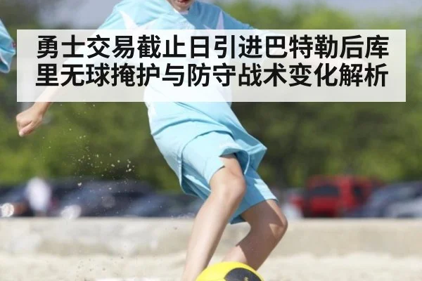 勇士交易截止日引进巴特勒后库里无球掩护与防守战术变化解析