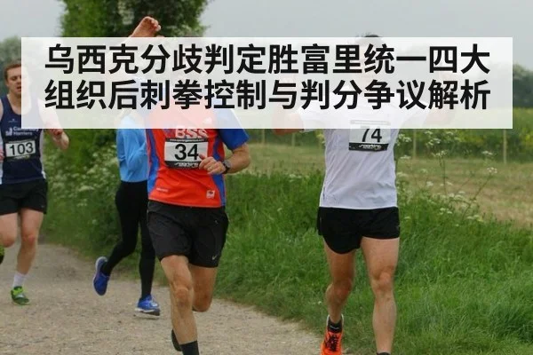 乌西克分歧判定胜富里统一四大组织后刺拳控制与判分争议解析